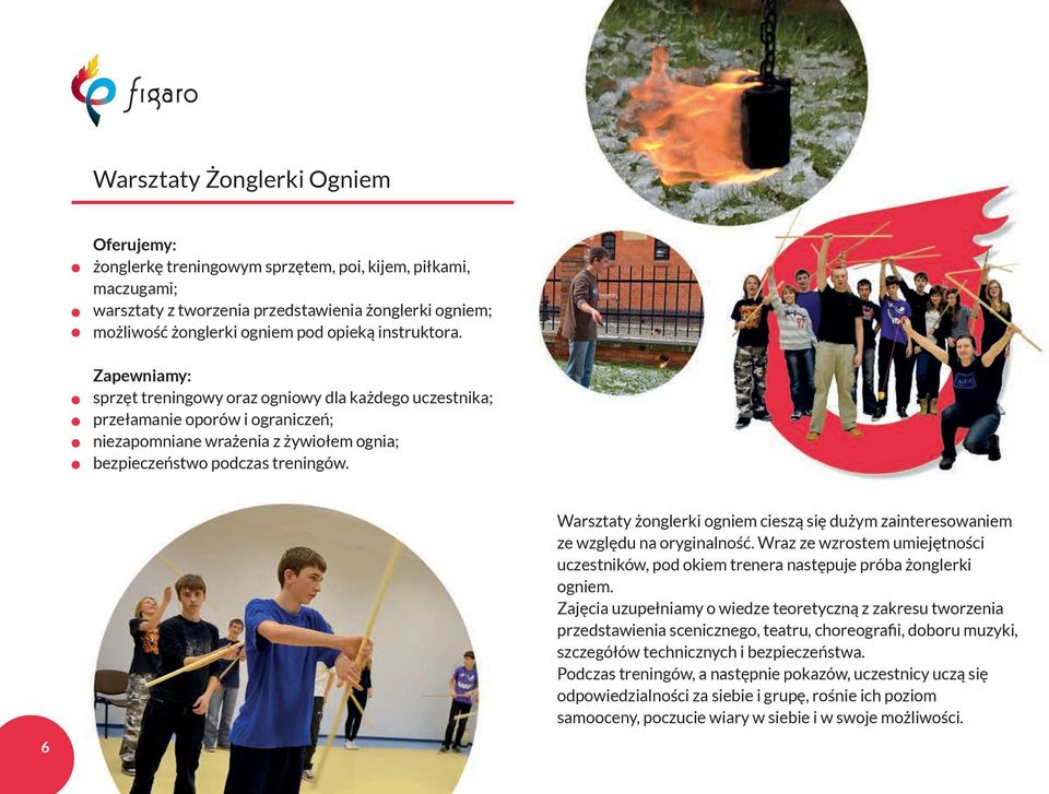 Warsztaty żonglerki ogniem cieszą się dużym zainteresowaniem ze względu na oryginalność. Wraz ze wzrostem umiejętności uczestników, pod okiem trenera następuje próba żonglerki ogniem.