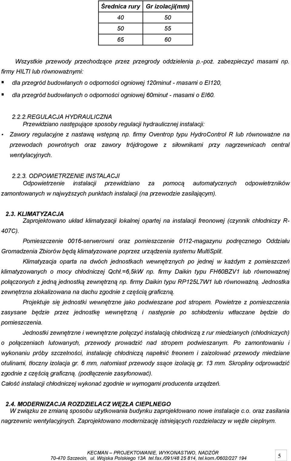 minut - masami o EI120, dla przegród budowlanych o odporności ogniowej 60minut - masami o EI60. 2.2.2.REGULACJA HYDRAULICZNA Przewidziano następujące sposoby regulacji hydraulicznej instalacji: Zawory regulacyjne z nastawą wstępną np.