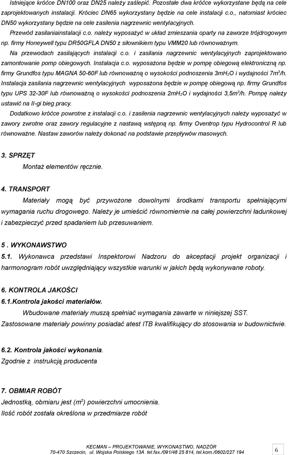 Na przewodach zasilających instalacji c.o. i zasilania nagrzewnic wentylacyjnych zaprojektowano zamontowanie pomp obiegowych. Instalacja c.o. wyposażona będzie w pompę obiegową elektroniczną np.
