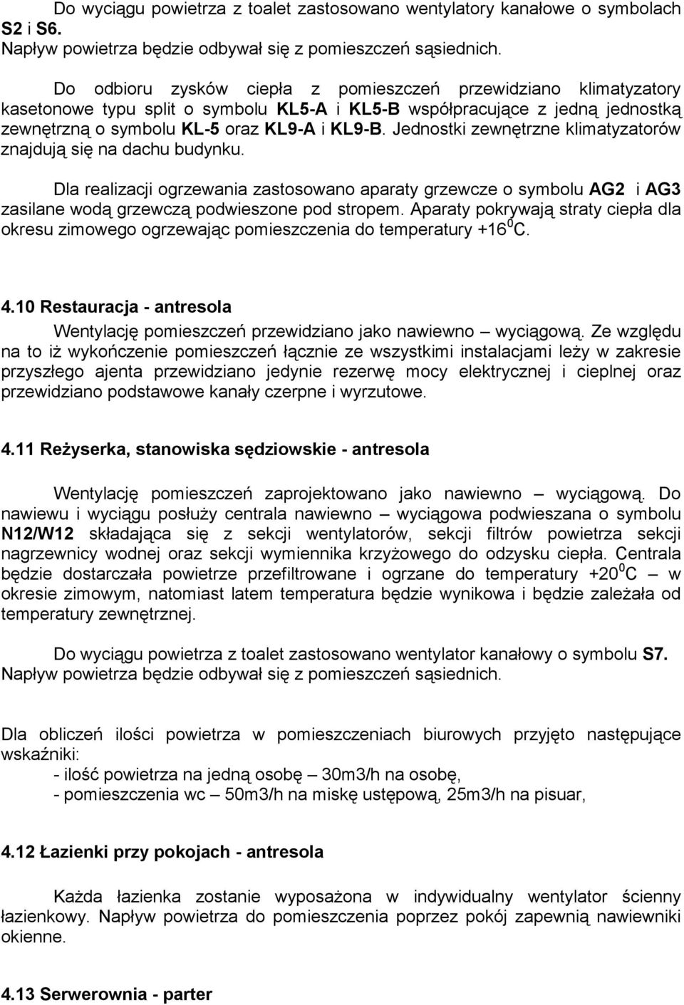 Jednostki zewnętrzne klimatyzatorów znajdują się na dachu budynku. Dla realizacji ogrzewania zastosowano aparaty grzewcze o symbolu AG2 i AG3 zasilane wodą grzewczą podwieszone pod stropem.