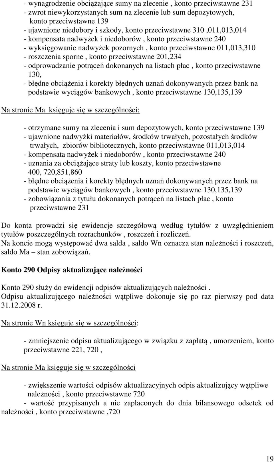 201,234 - odprowadzanie potrąceń dokonanych na listach płac, konto przeciwstawne 130, - błędne obciążenia i korekty błędnych uznań dokonywanych przez bank na podstawie wyciągów bankowych, konto