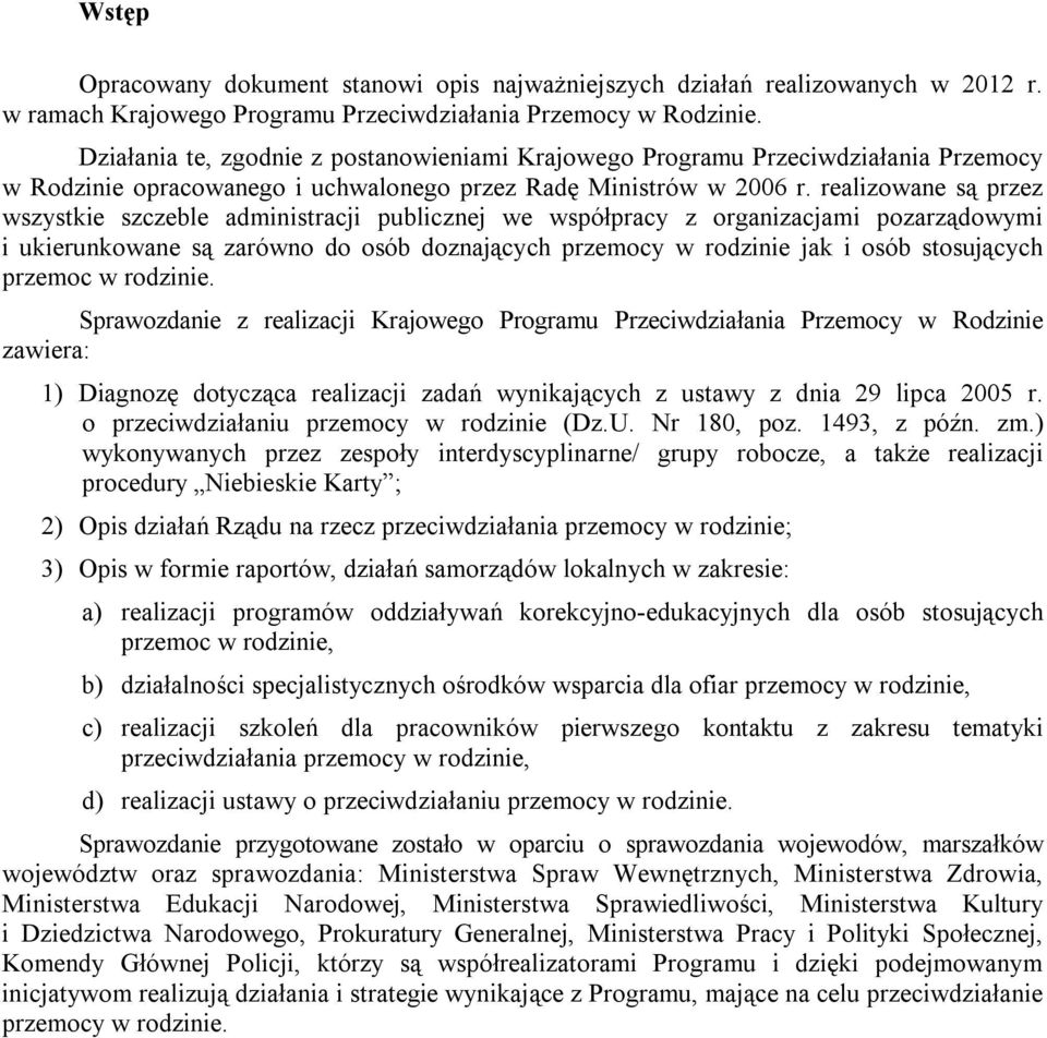 realizowane są przez wszystkie szczeble administracji publicznej we współpracy z organizacjami pozarządowymi i ukierunkowane są zarówno do osób doznających przemocy w rodzinie jak i osób stosujących