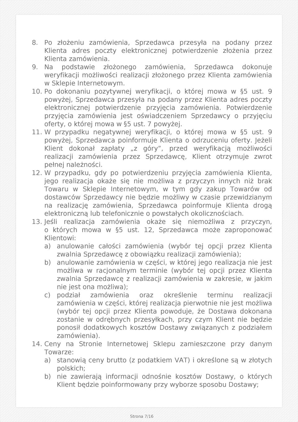 Po dokonaniu pozytywnej weryfikacji, o której mowa w 5 ust. 9 powyżej, Sprzedawca przesyła na podany przez Klienta adres poczty elektronicznej potwierdzenie przyjęcia zamówienia.