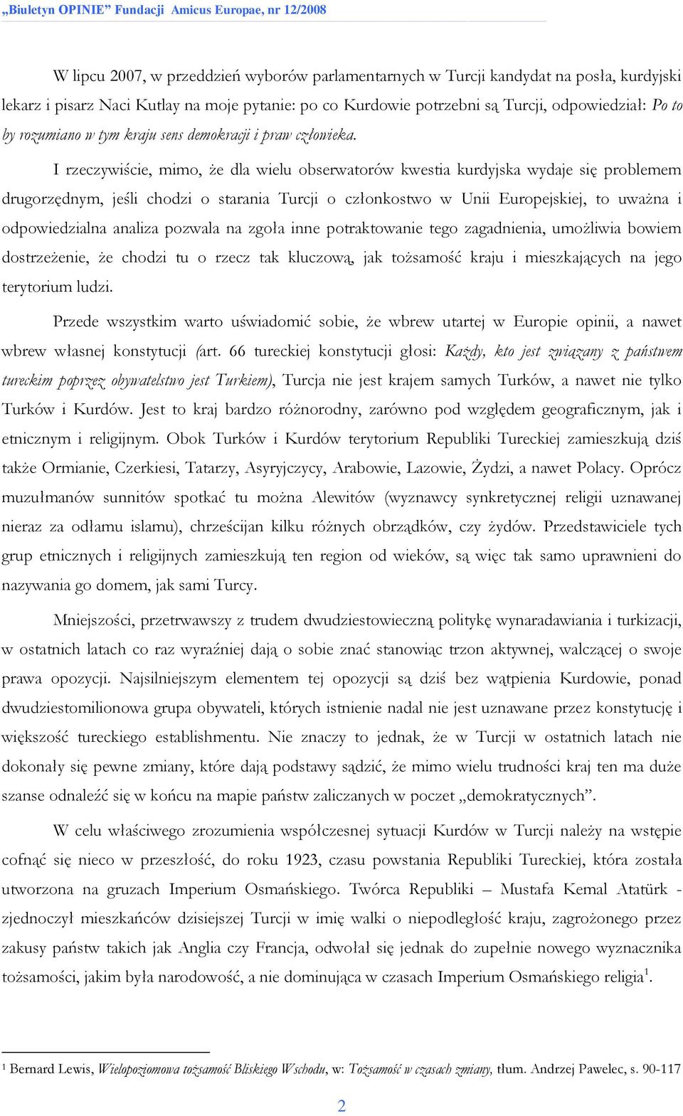 I rzeczywiście, mimo, że dla wielu obserwatorów kwestia kurdyjska wydaje się problemem drugorzędnym, jeśli chodzi o starania Turcji o członkostwo w Unii Europejskiej, to uważna i odpowiedzialna