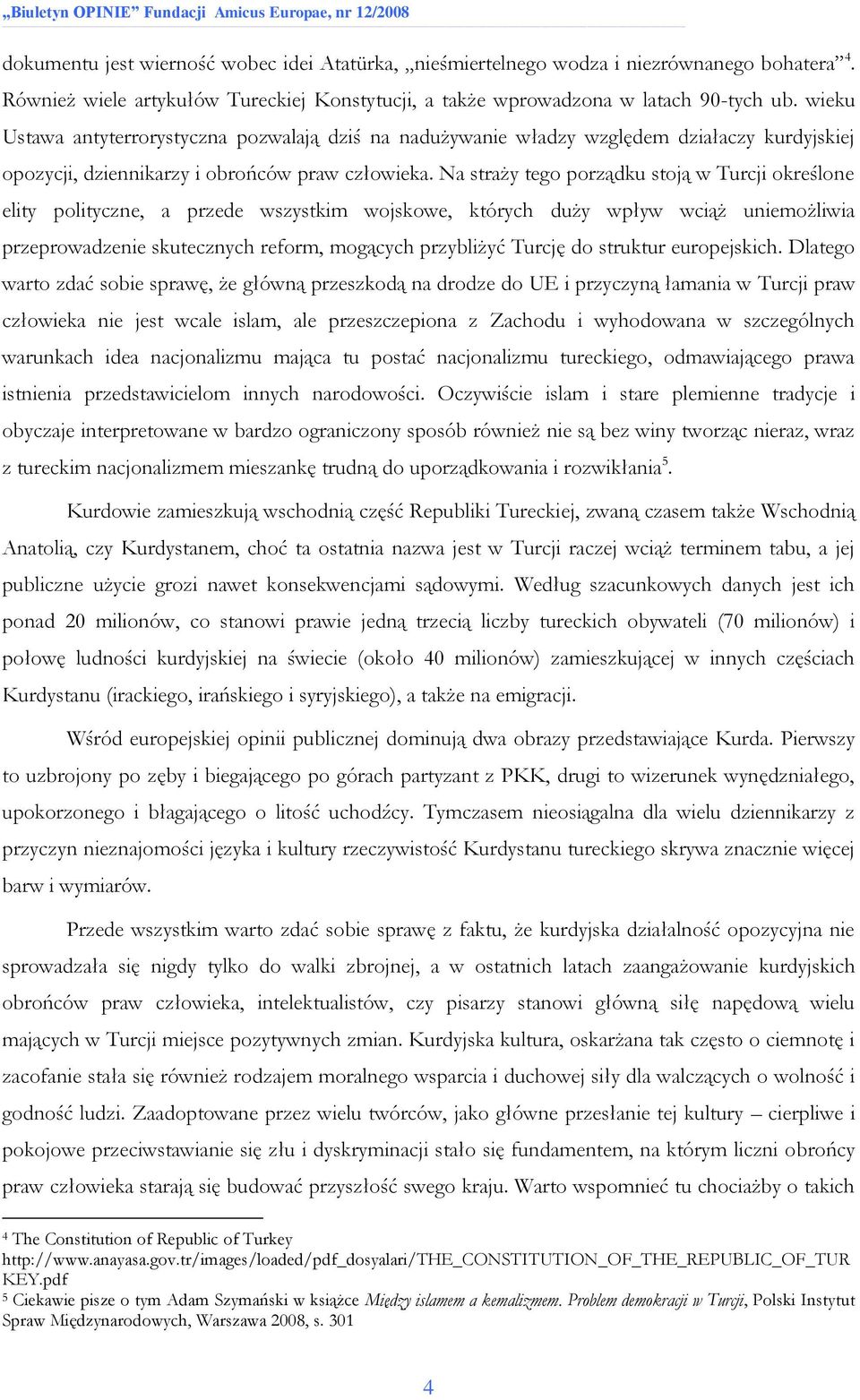Na straży tego porządku stoją w Turcji określone elity polityczne, a przede wszystkim wojskowe, których duży wpływ wciąż uniemożliwia przeprowadzenie skutecznych reform, mogących przybliżyć Turcję do