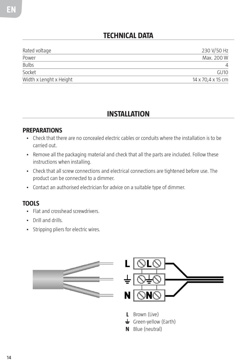 to be carried out. Remove all the packaging material and check that all the parts are included. Follow these instructions when installing.