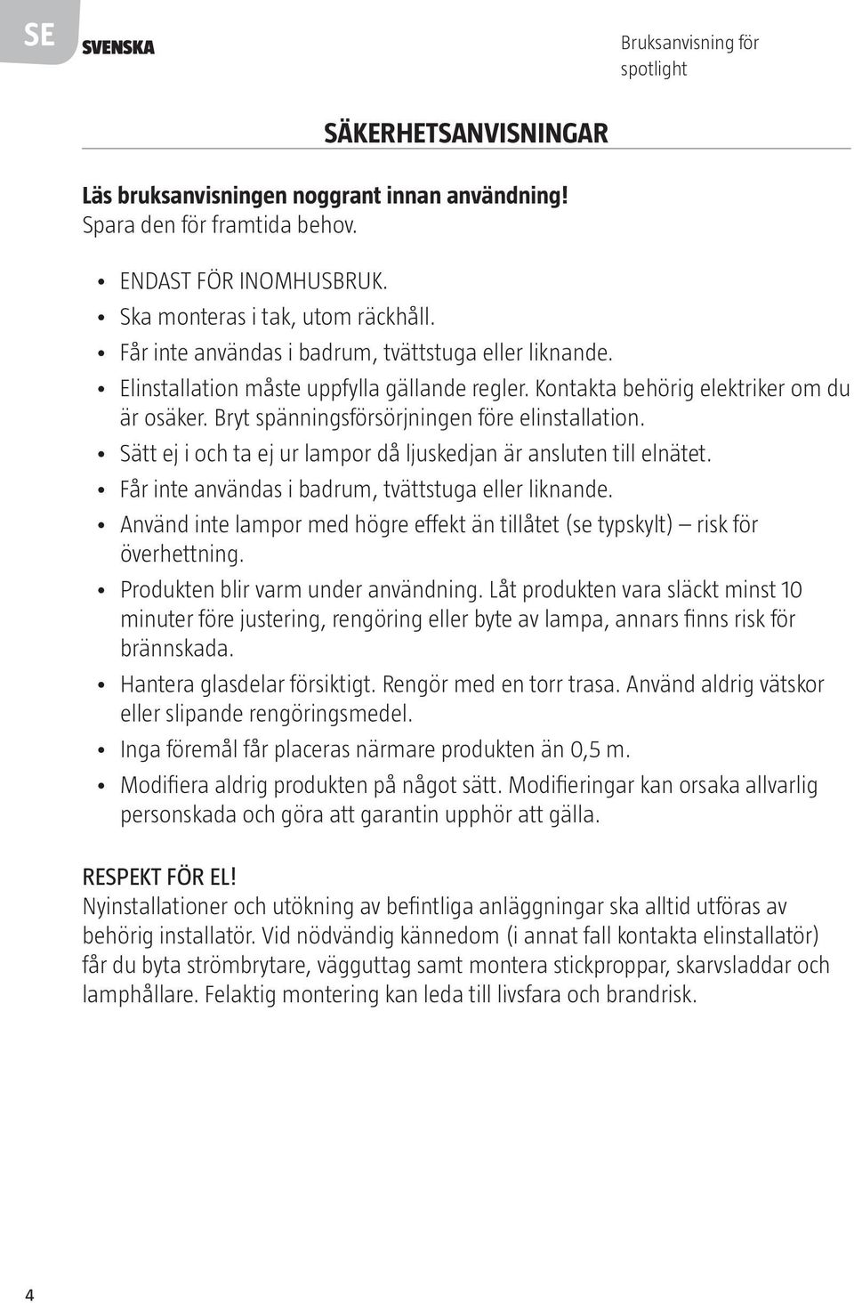 Sätt ej i och ta ej ur lampor då ljuskedjan är ansluten till elnätet. Får inte användas i badrum, tvättstuga eller liknande.