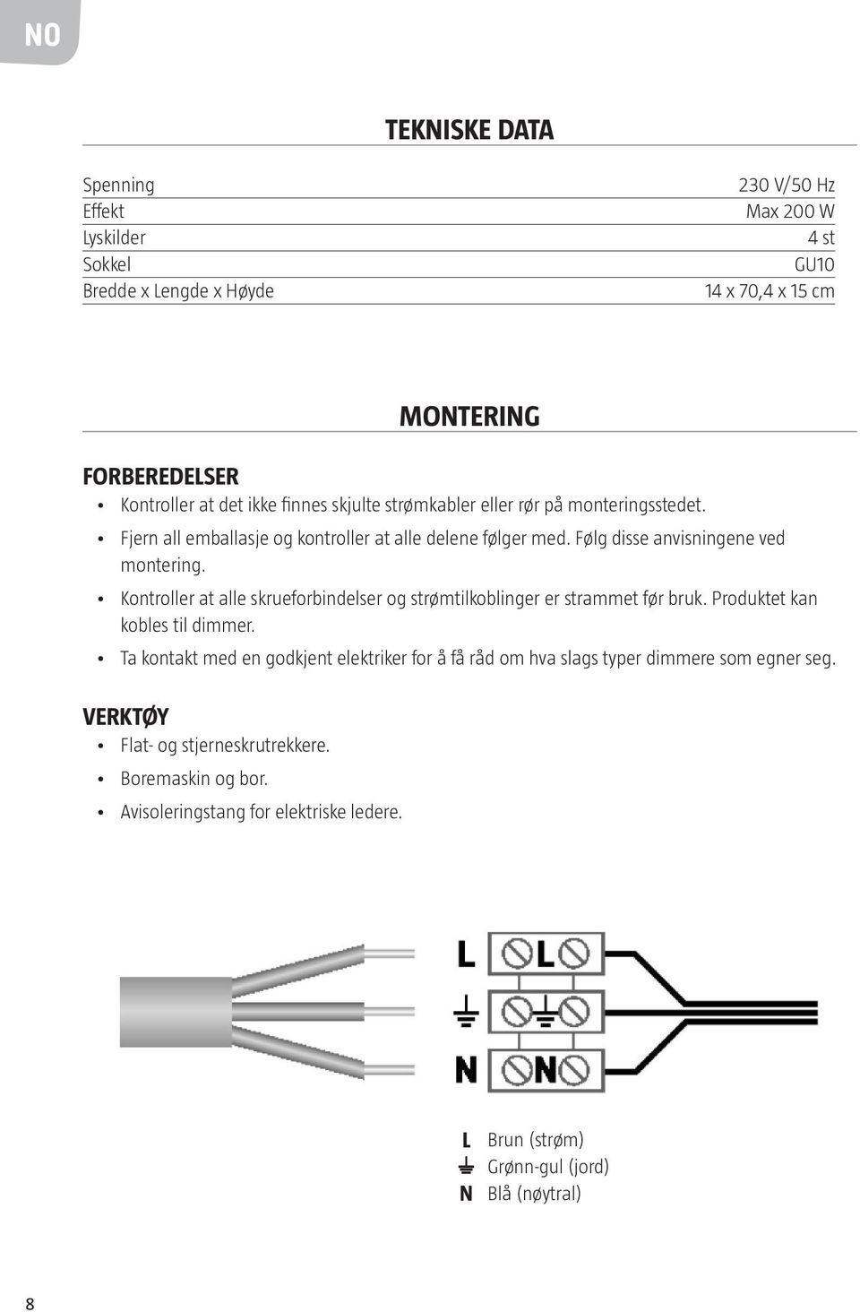 Kontroller at alle skrueforbindelser og strømtilkoblinger er strammet før bruk. Produktet kan kobles til dimmer.
