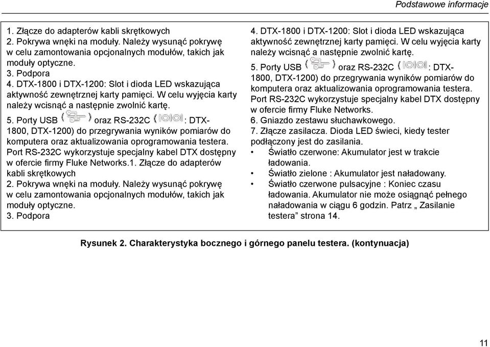 Porty USB oraz RS-232C : DTX- 1800, DTX-1200) do przegrywania wyników pomiarów do komputera oraz aktualizowania oprogramowania testera.
