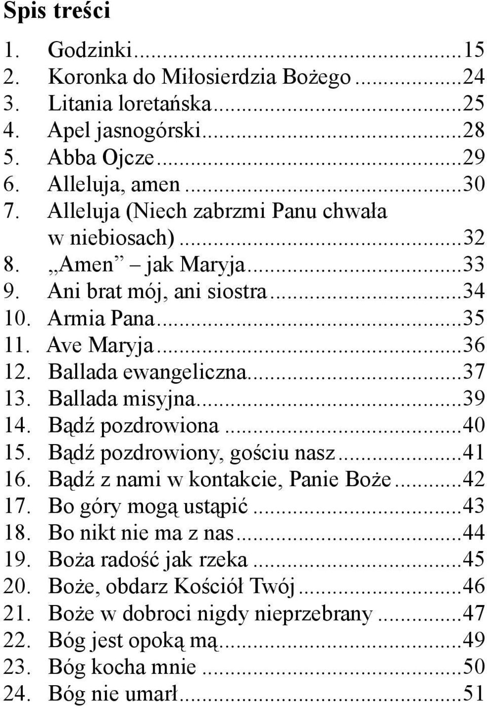 ..37 13. Ballada misyjna...39 14. Bądź pozdrowiona...40 15. Bądź pozdrowiony, gościu nasz...41 16. Bądź z nami w kontakcie, Panie Boże...42 17. Bo góry mogą ustąpić...43 18.