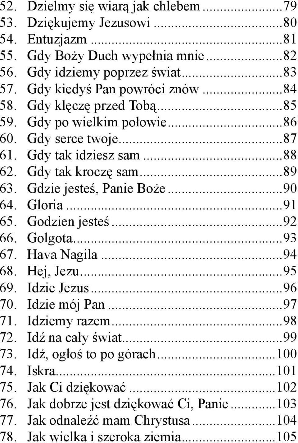 Gloria...91 65. Godzien jesteś...92 66. Golgota...93 67. Hava Nagila...94 68. Hej, Jezu...95 69. Idzie Jezus...96 70. Idzie mój Pan...97 71. Idziemy razem...98 72. Idź na cały świat...99 73.