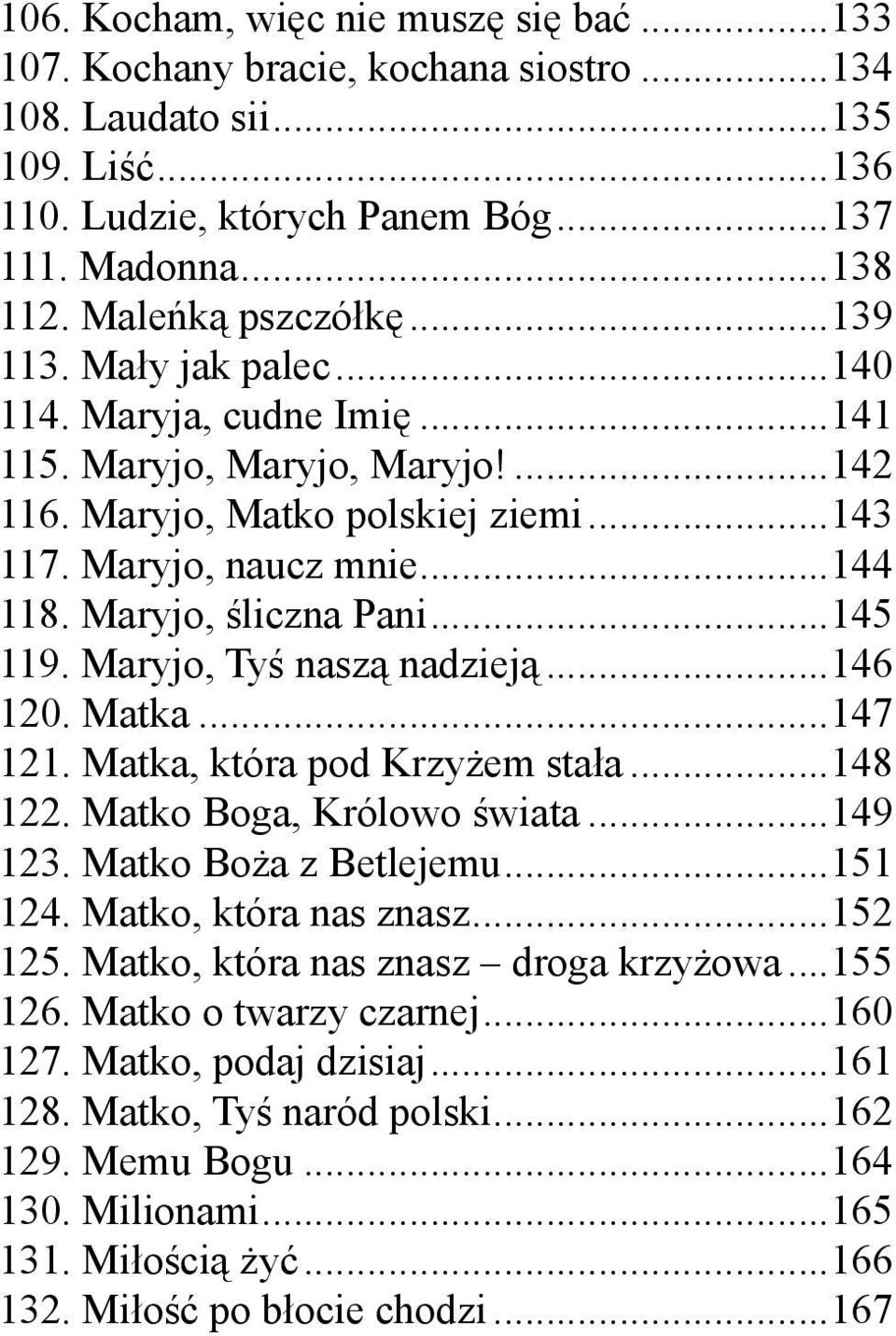 Maryjo, śliczna Pani...145 119. Maryjo, Tyś naszą nadzieją...146 120. Matka...147 121. Matka, która pod Krzyżem stała...148 122. Matko Boga, Królowo świata...149 123. Matko Boża z Betlejemu...151 124.