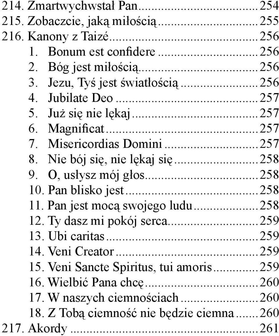 ..258 9. O, usłysz mój głos...258 10. Pan blisko jest...258 11. Pan jest mocą swojego ludu...258 12. Ty dasz mi pokój serca...259 13. Ubi caritas...259 14.