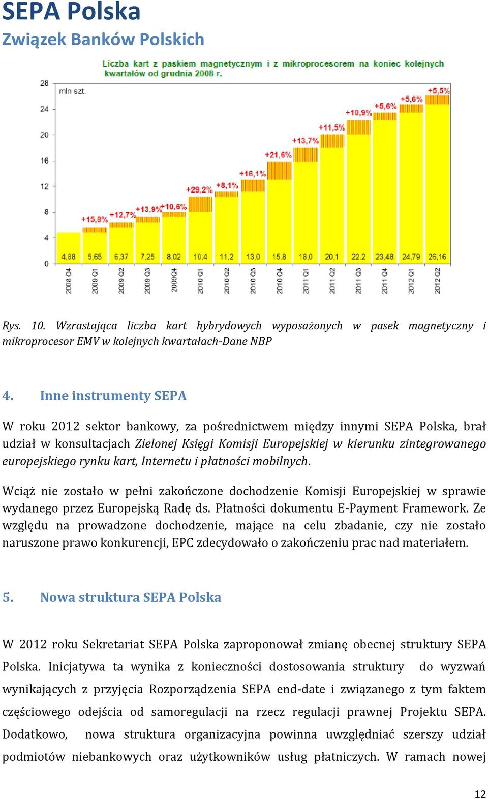 rynku kart, Internetu i płatności mobilnych. Wciąż nie zostało w pełni zakończone dochodzenie Komisji Europejskiej w sprawie wydanego przez Europejską Radę ds. Płatności dokumentu E-Payment Framework.