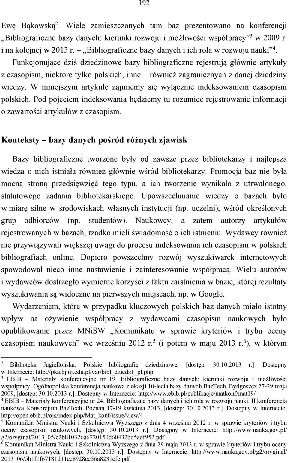 Funkcjonujące dziś dziedzinowe bazy bibliograficzne rejestrują głównie artykuły z czasopism, niektóre tylko polskich, inne również zagranicznych z danej dziedziny wiedzy.