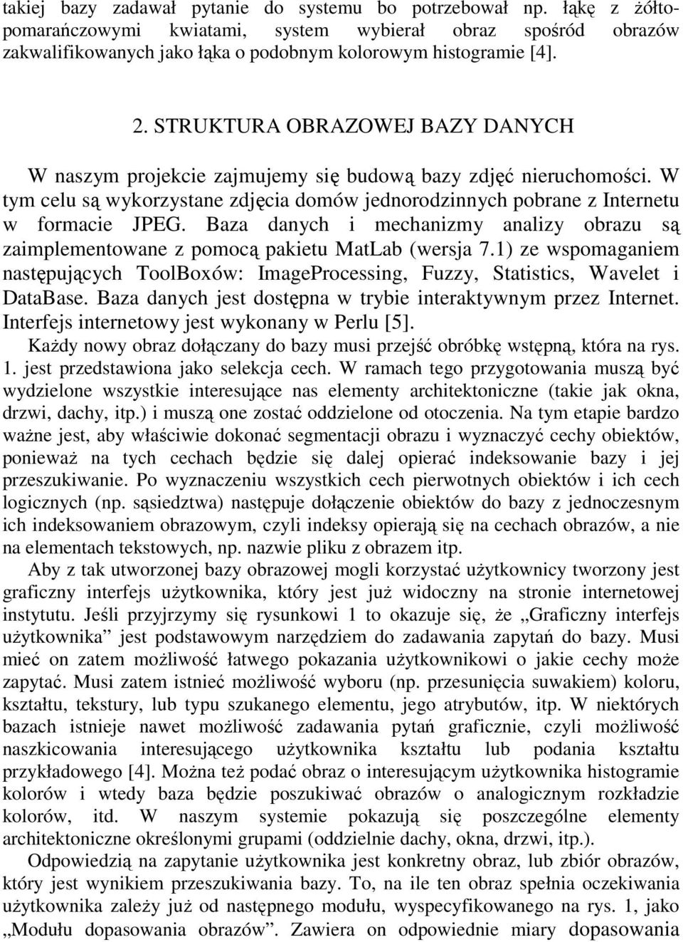 Baza danych i mechanizmy analizy obrazu są zaimplementowane z pomocą pakietu MatLab (wersja 7.1) ze wspomaganiem następujących ToolBoxów: ImageProcessing, Fuzzy, Statistics, Wavelet i DataBase.