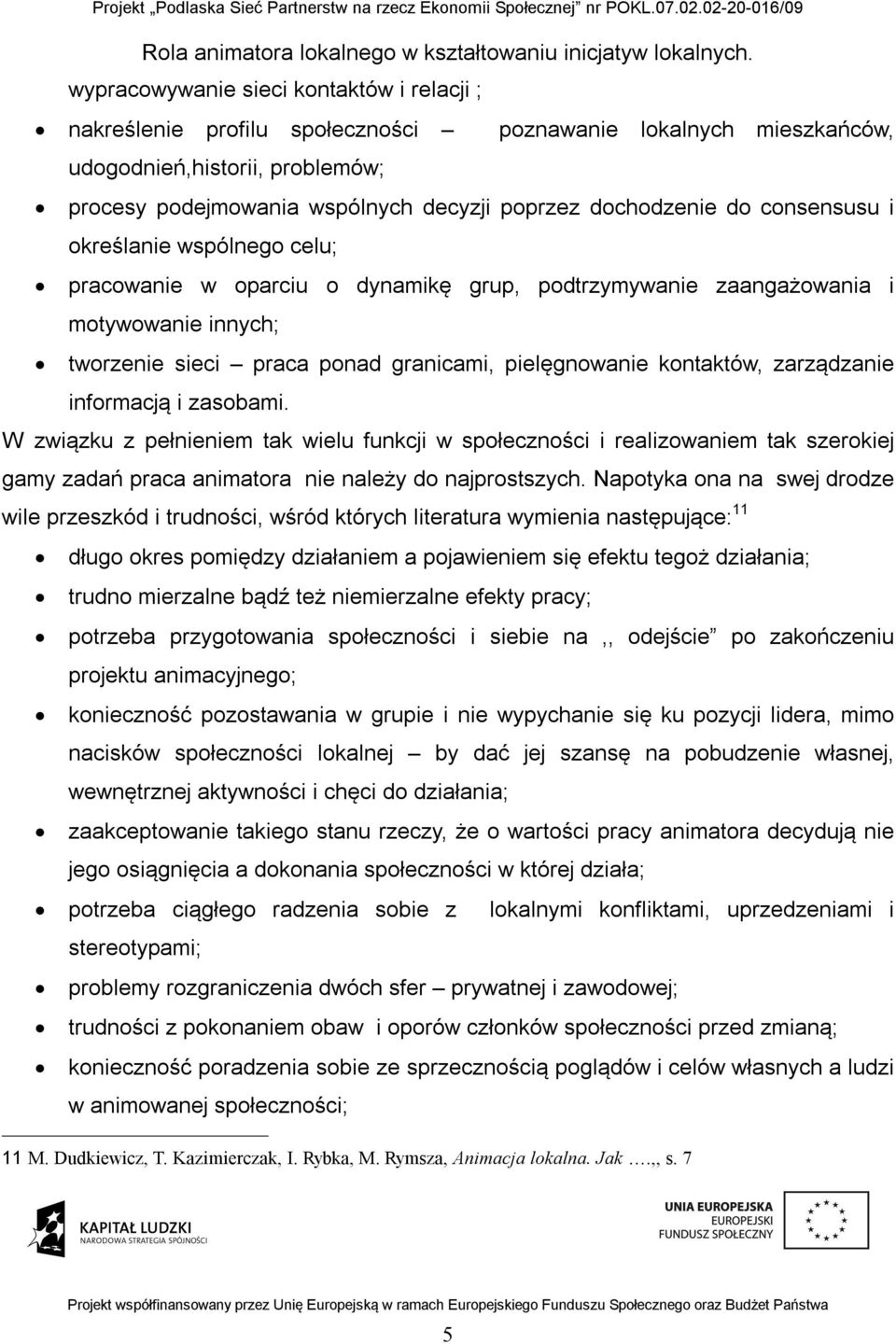 kontaktów, zarządzanie informacją i zasobami. W związku z pełnieniem tak wielu funkcji w społeczności i realizowaniem tak szerokiej gamy zadań praca animatora nie należy do najprostszych.