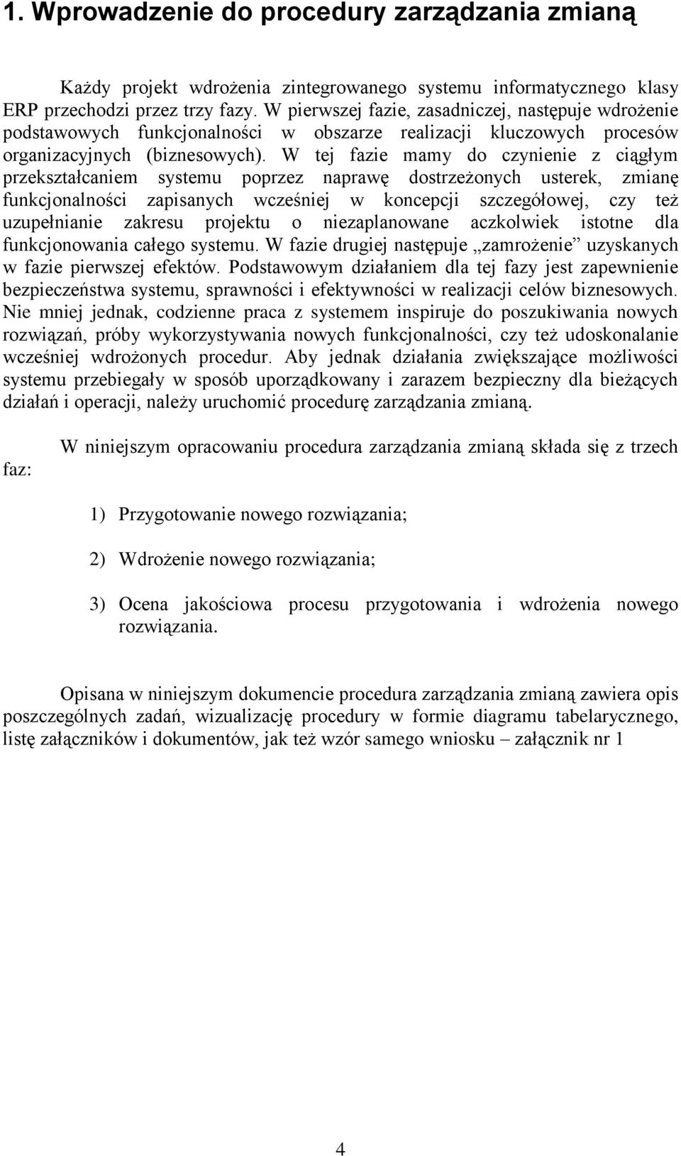 W tej fazie mamy do czynienie z ciągłym przekształcaniem systemu poprzez naprawę dostrzeżonych usterek, zmianę funkcjonalności zapisanych wcześniej w koncepcji szczegółowej, czy też uzupełnianie