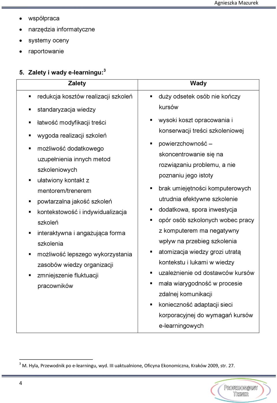szkoleniowych ułatwiony kontakt z mentorem/trenerem powtarzalna jakość szkoleń kontekstowość i indywidualizacja szkoleń interaktywna i angażująca forma szkolenia możliwość lepszego wykorzystania