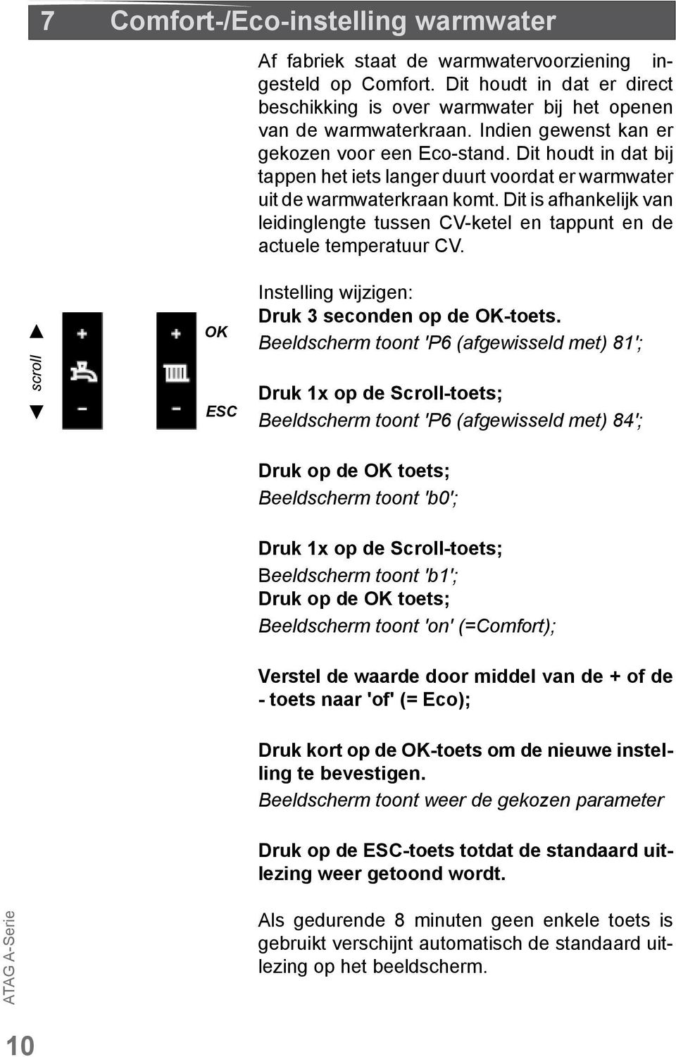 Dit is afhankelijk van leidinglengte tussen CV-ketel en tappunt en de actuele temperatuur CV. scroll OK ESC Instelling wijzigen: Druk 3 seconden op de OK-toets.