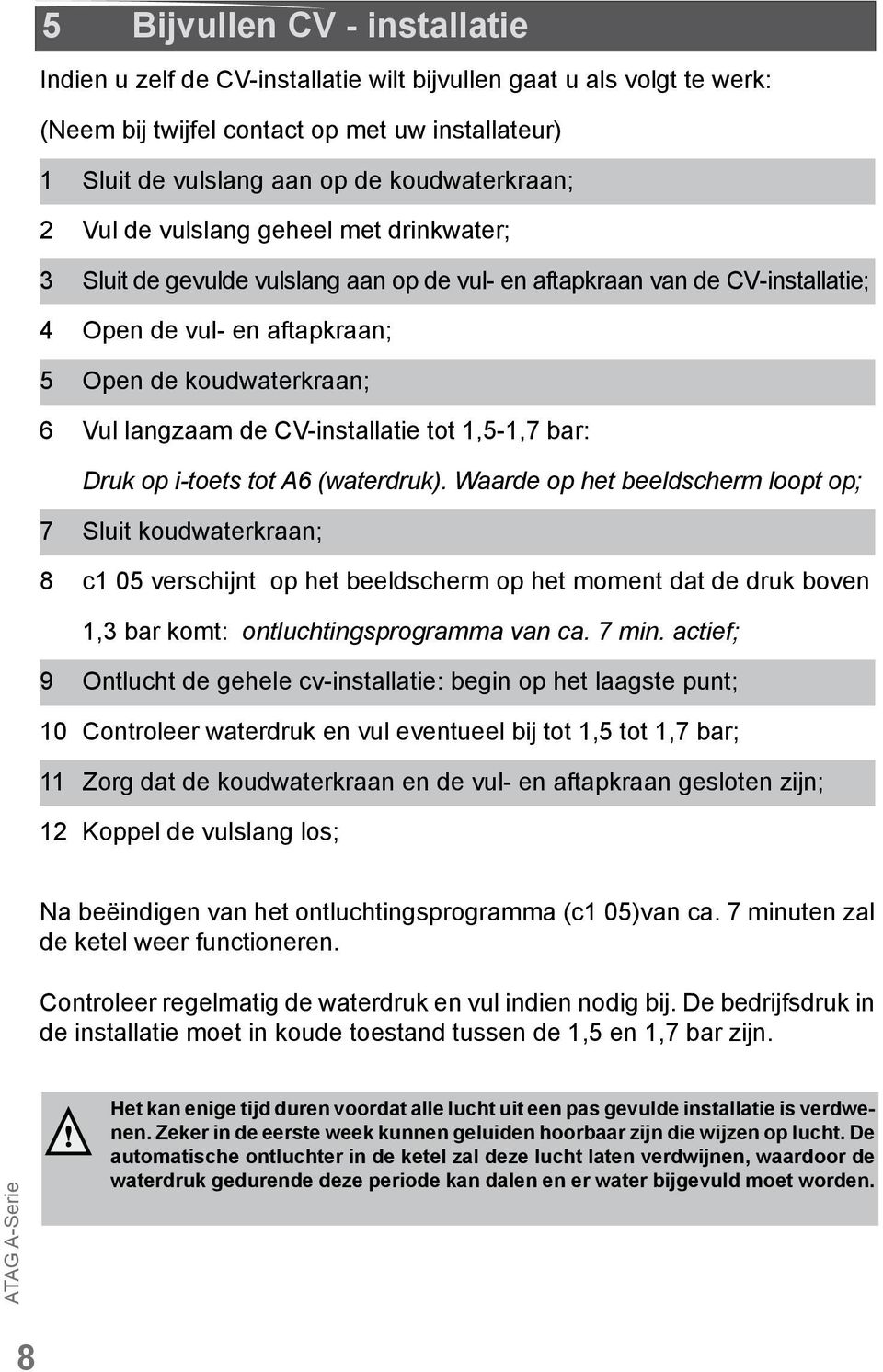 CV-installatie tot 1,5-1,7 bar: Druk op i-toets tot A6 (waterdruk).