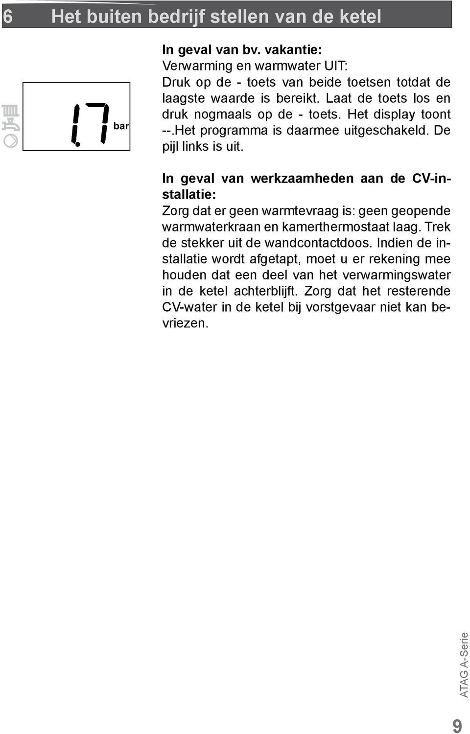 In geval van werkzaamheden aan de CV-installatie: Zorg dat er geen warmtevraag is: geen geopende warmwaterkraan en kamerthermostaat laag.