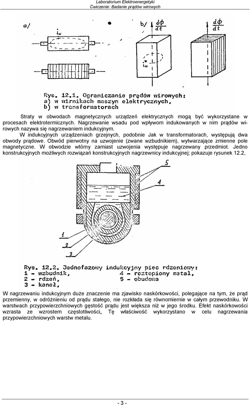 W indukcyjnych urządzeniach grzejnych, podobnie Jak w transormatorach, występują dwa obwody prądowe. Obwód pierwotny na uzwojenie (zwane wzbudnikiem), wytwarzające zmienne pole magnetyczne.