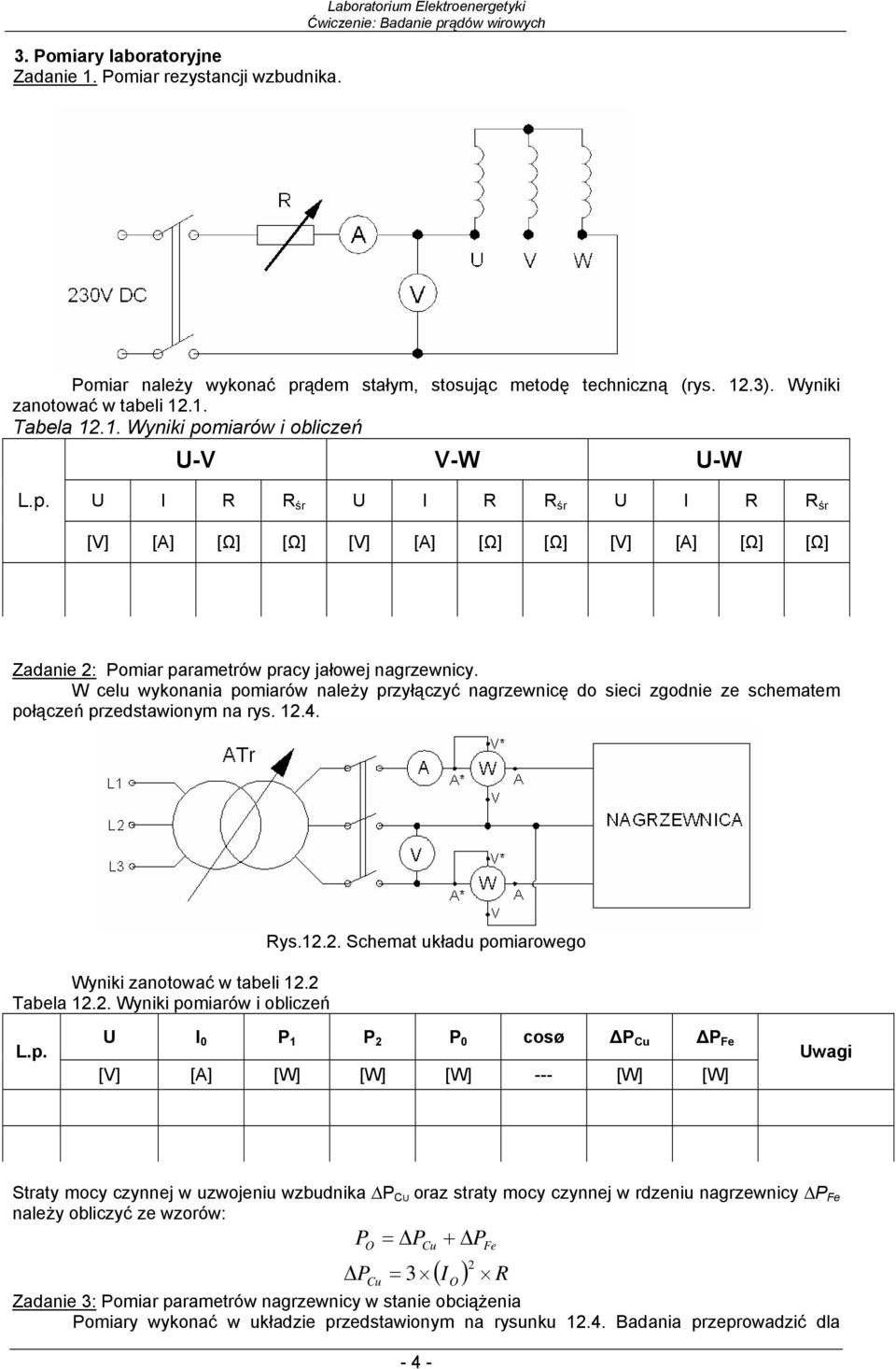 1. Tabela 1.1. Wyniki pomiarów i obliczeń U-V V-W U-W U I R R śr U I R R śr U I R R śr [V] [A] [Ω] [Ω] [V] [A] [Ω] [Ω] [V] [A] [Ω] [Ω] Zadanie : Pomiar parametrów pracy jałowej nagrzewnicy.