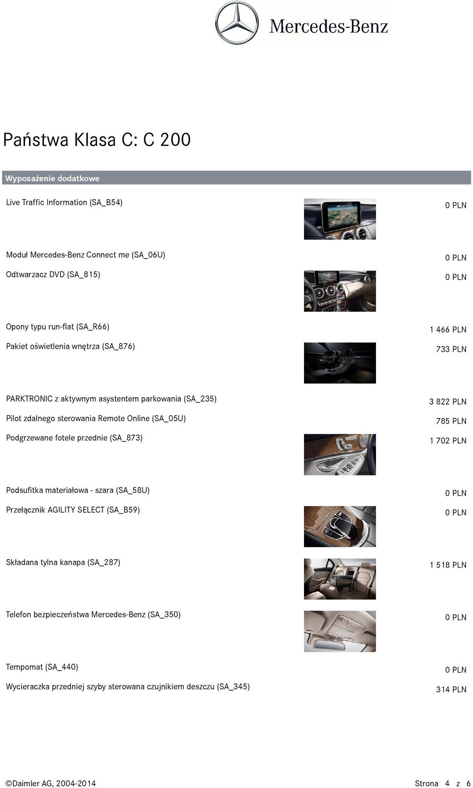 (SA_873) 3822 PLN 785 PLN 1702 PLN Przełącznik AGILITY SELECT (SA_B59) 1518 PLN Telefon bezpieczeństwa Mercedes-Benz (SA_350) Tempomat (SA_440)