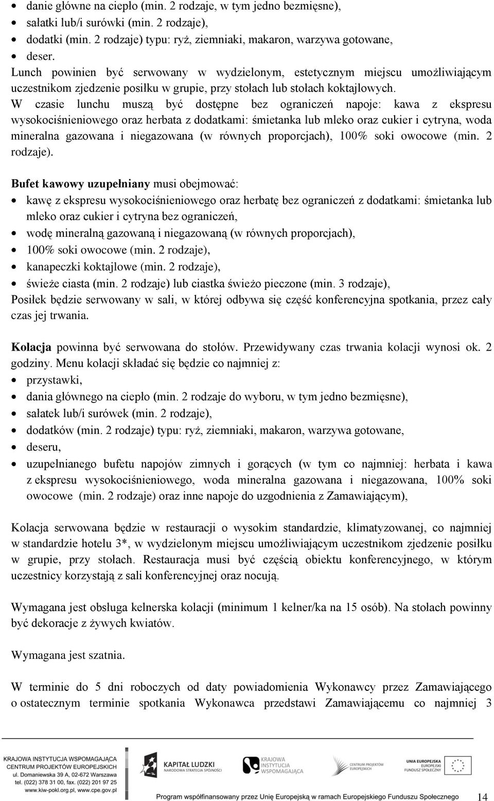 W czasie lunchu muszą być dostępne bez ograniczeń napoje: kawa z ekspresu wysokociśnieniowego oraz herbata z dodatkami: śmietanka lub mleko oraz cukier i cytryna, woda mineralna gazowana i
