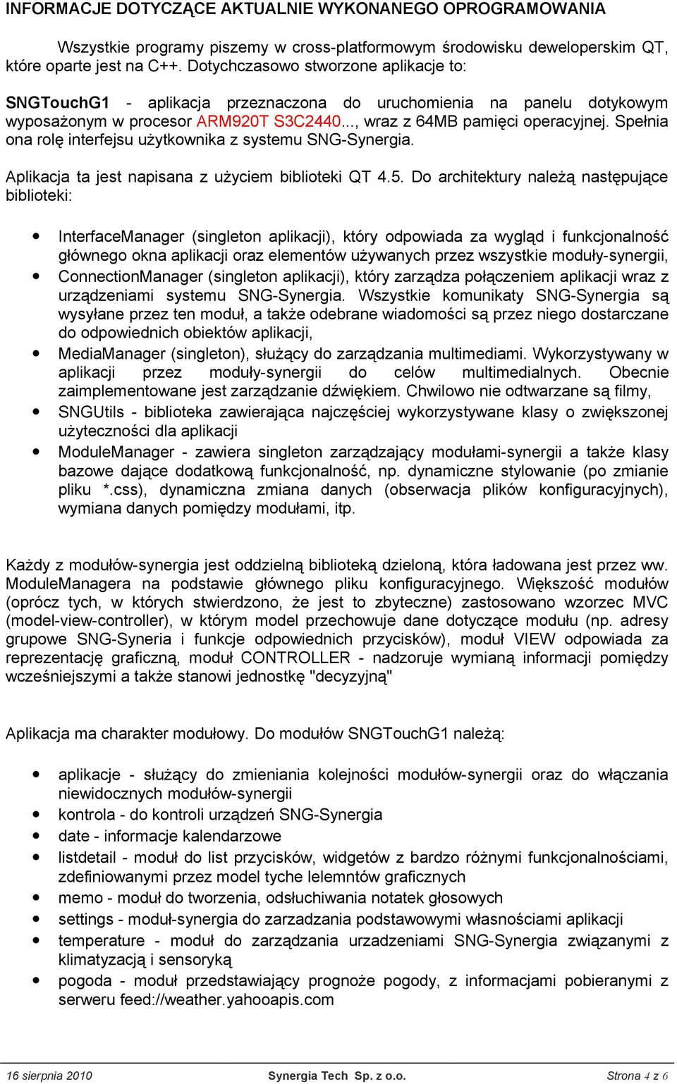 Spełnia ona rolę interfejsu użytkownika z systemu SNG-Synergia. Aplikacja ta jest napisana z użyciem biblioteki QT 4.5.