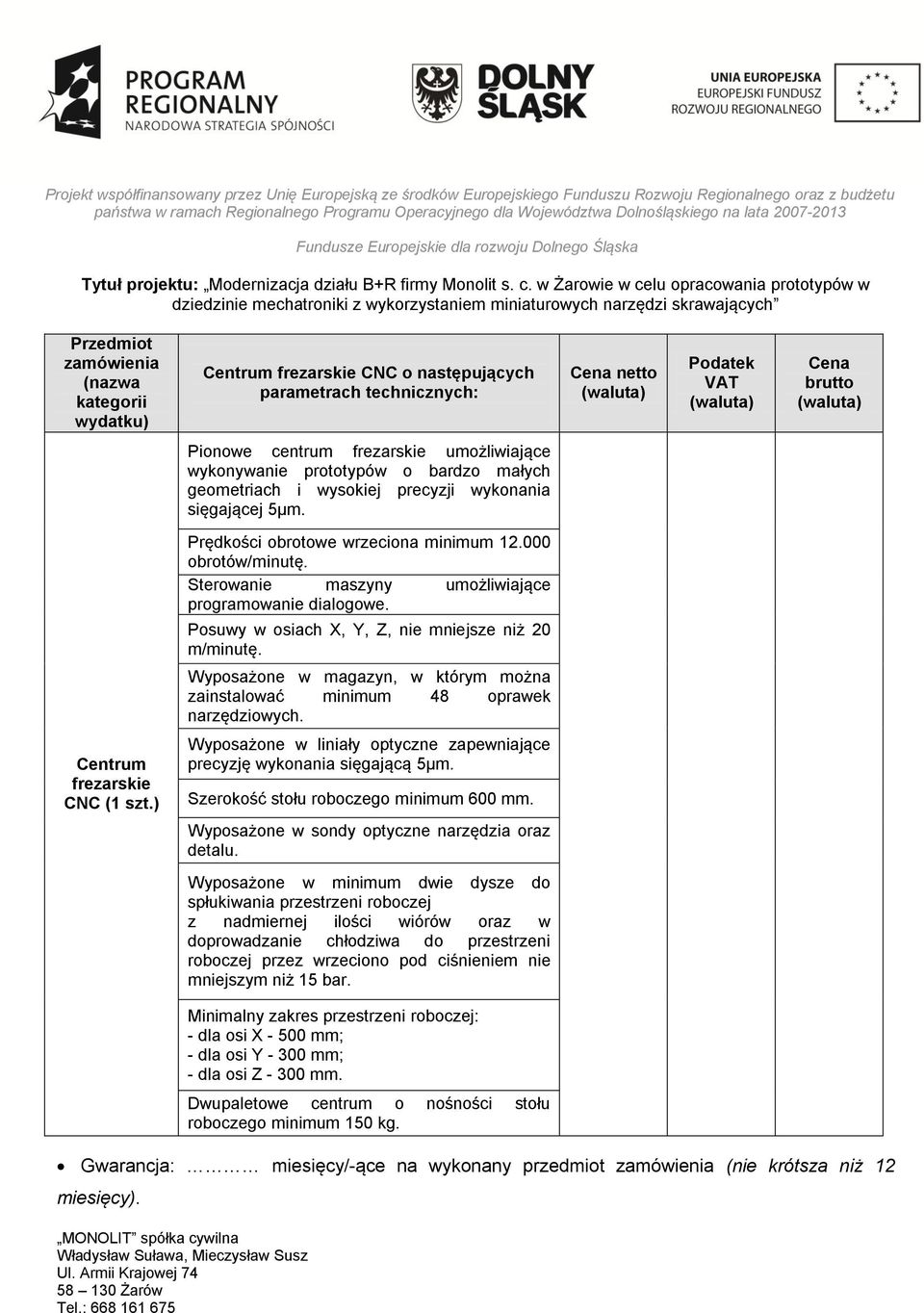 Sterowanie maszyny umożliwiające programowanie dialogowe. Posuwy w osiach X, Y, Z, nie mniejsze niż 20 m/minutę. Wyposażone w magazyn, w którym można zainstalować minimum 48 oprawek narzędziowych.