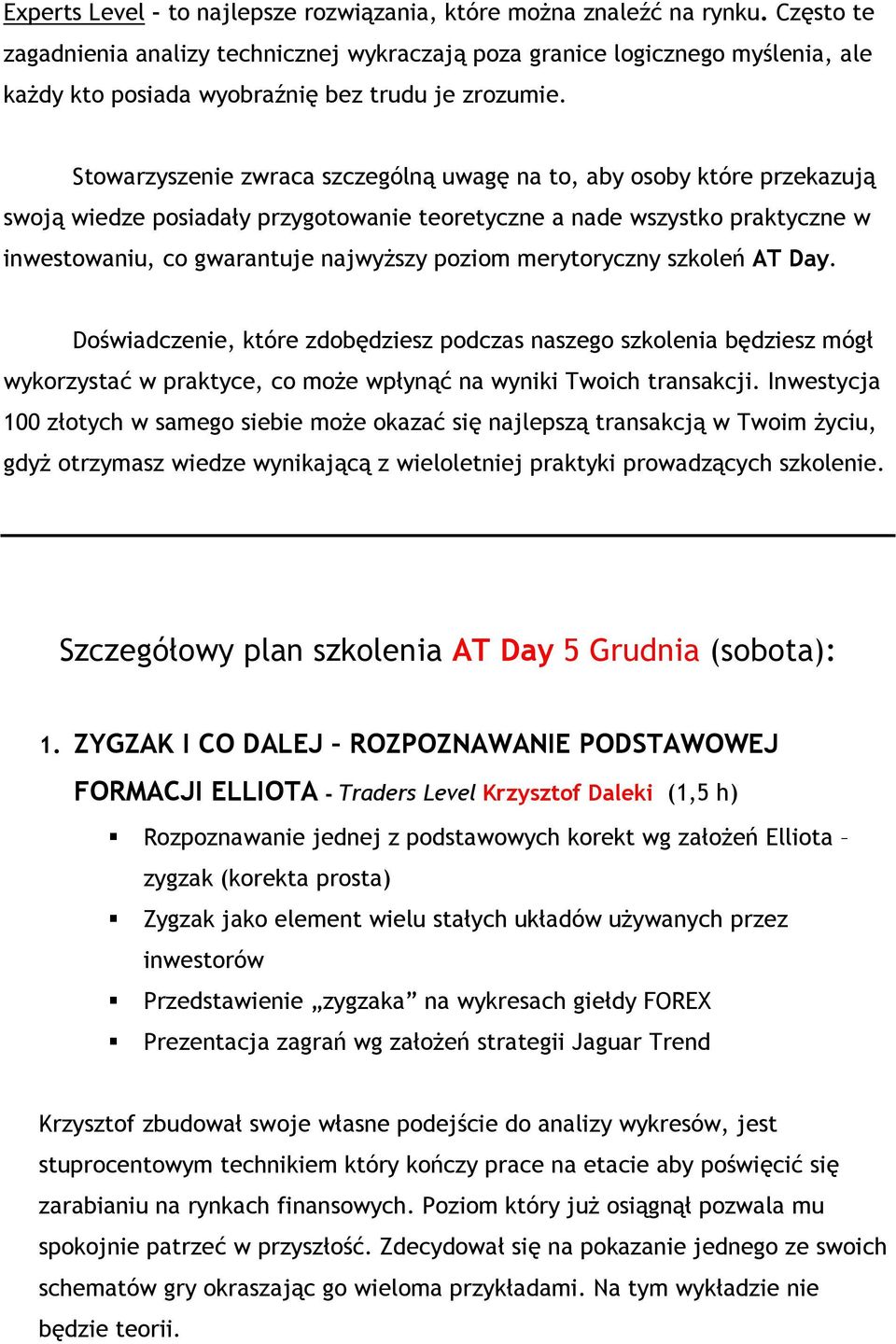 Stowarzyszenie zwraca szczególną uwagę na to, aby osoby które przekazują swoją wiedze posiadały przygotowanie teoretyczne a nade wszystko praktyczne w inwestowaniu, co gwarantuje najwyŝszy poziom