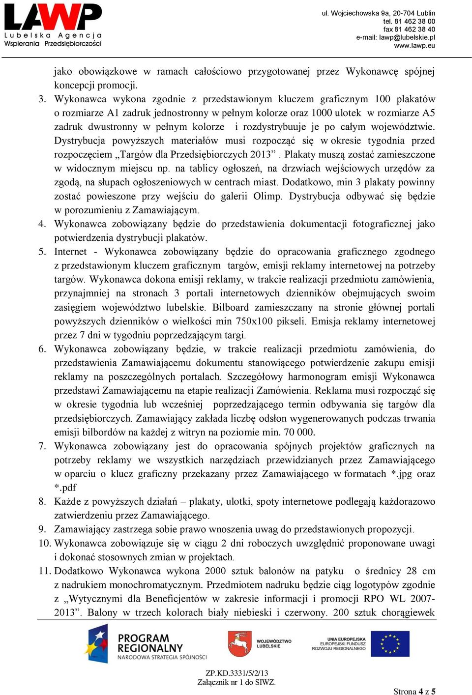 rozdystrybuuje je po całym województwie. Dystrybucja powyższych materiałów musi rozpocząć się w okresie tygodnia przed rozpoczęciem Targów dla Przedsiębiorczych 2013.
