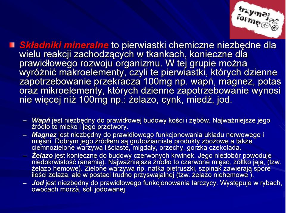 wapń, magnez, potas oraz mikroelementy, których dzienne zapotrzebowanie wynosi nie więcej niż 100mg np.: żelazo, cynk, miedź, jod. Wapń jest niezbędny do prawidłowej budowy kości i zębów.