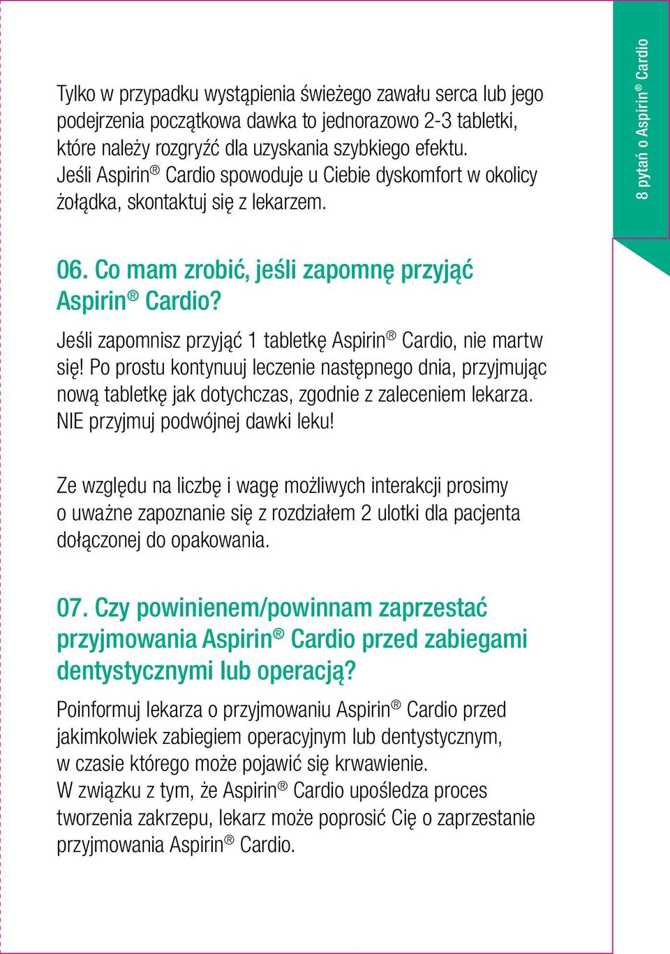 Jeśli zapomnisz przyjąć 1 tabletkę Aspirin Cardio, nie martw się! Po prostu kontynuuj leczenie następnego dnia, przyjmując nową tabletkę jak dotychczas, zgodnie z zaleceniem lekarza.