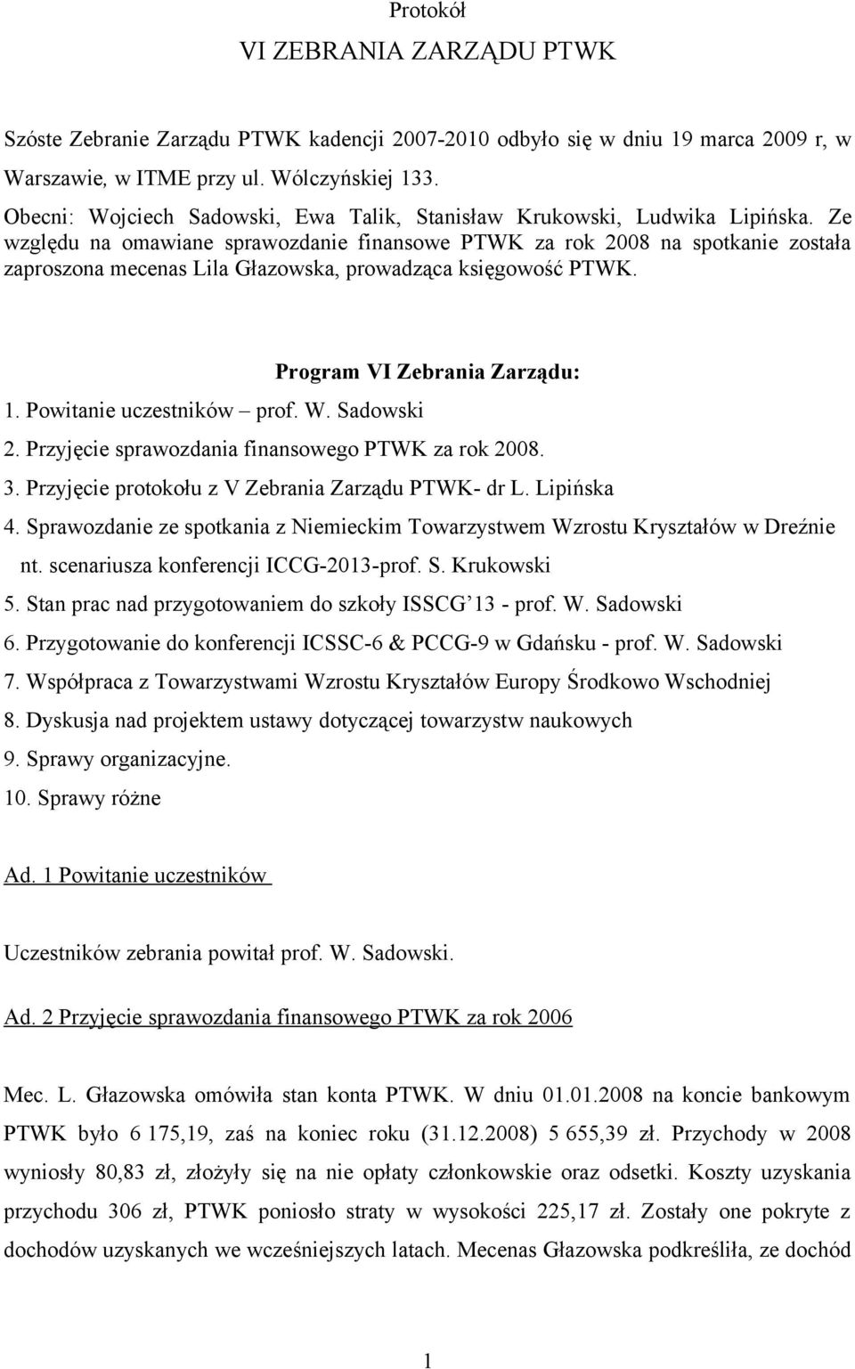 Ze względu na omawiane sprawozdanie finansowe PTWK za rok 2008 na spotkanie została zaproszona mecenas Lila Głazowska, prowadząca księgowość PTWK. Program VI Zebrania Zarządu: 1.