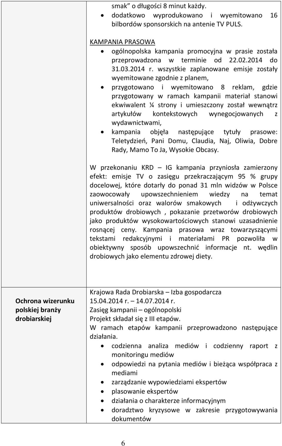 wszystkie zaplanowane emisje zostały wyemitowane zgodnie z planem, przygotowano i wyemitowano 8 reklam, gdzie przygotowany w ramach kampanii materiał stanowi ekwiwalent ¼ strony i umieszczony został