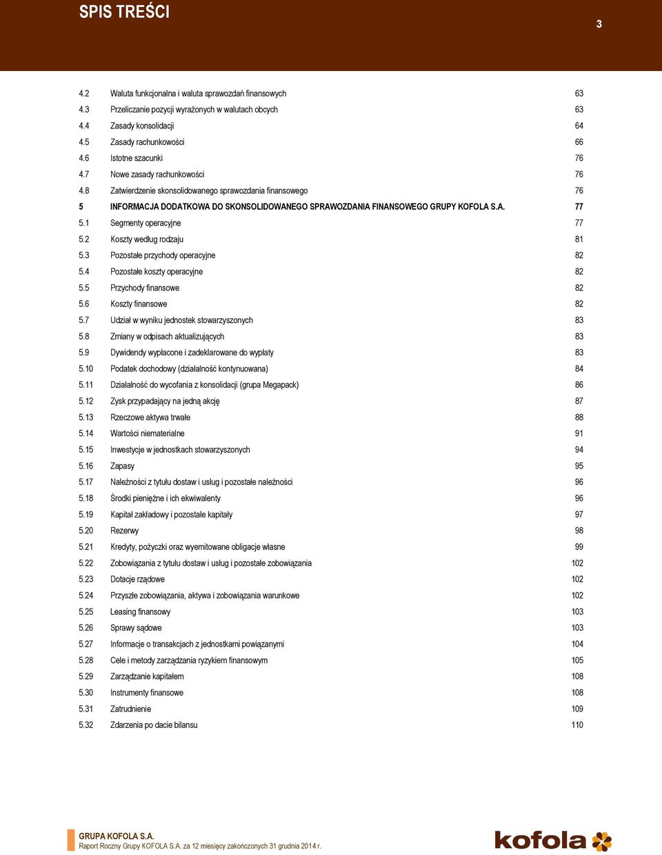 1 Segmenty operacyjne 77 5.2 Koszty według rodzaju 81 5.3 Pozostałe przychody operacyjne 82 5.4 Pozostałe koszty operacyjne 82 5.5 Przychody finansowe 82 5.6 Koszty finansowe 82 5.