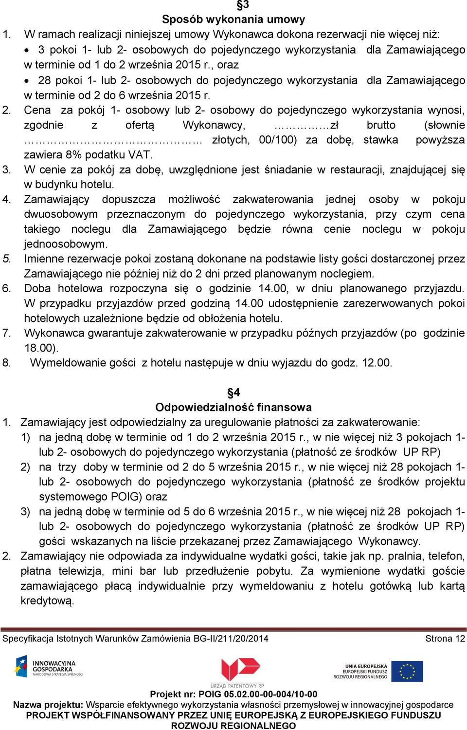 , oraz 28 pokoi 1- lub 2- osobowych do pojedynczego wykorzystania dla Zamawiającego w terminie od 2 do 6 września 2015 r. 2. Cena za pokój 1- osobowy lub 2- osobowy do pojedynczego wykorzystania wynosi, zgodnie z ofertą Wykonawcy, zł brutto (słownie złotych, 00/100) za dobę, stawka powyższa zawiera 8% podatku VAT.
