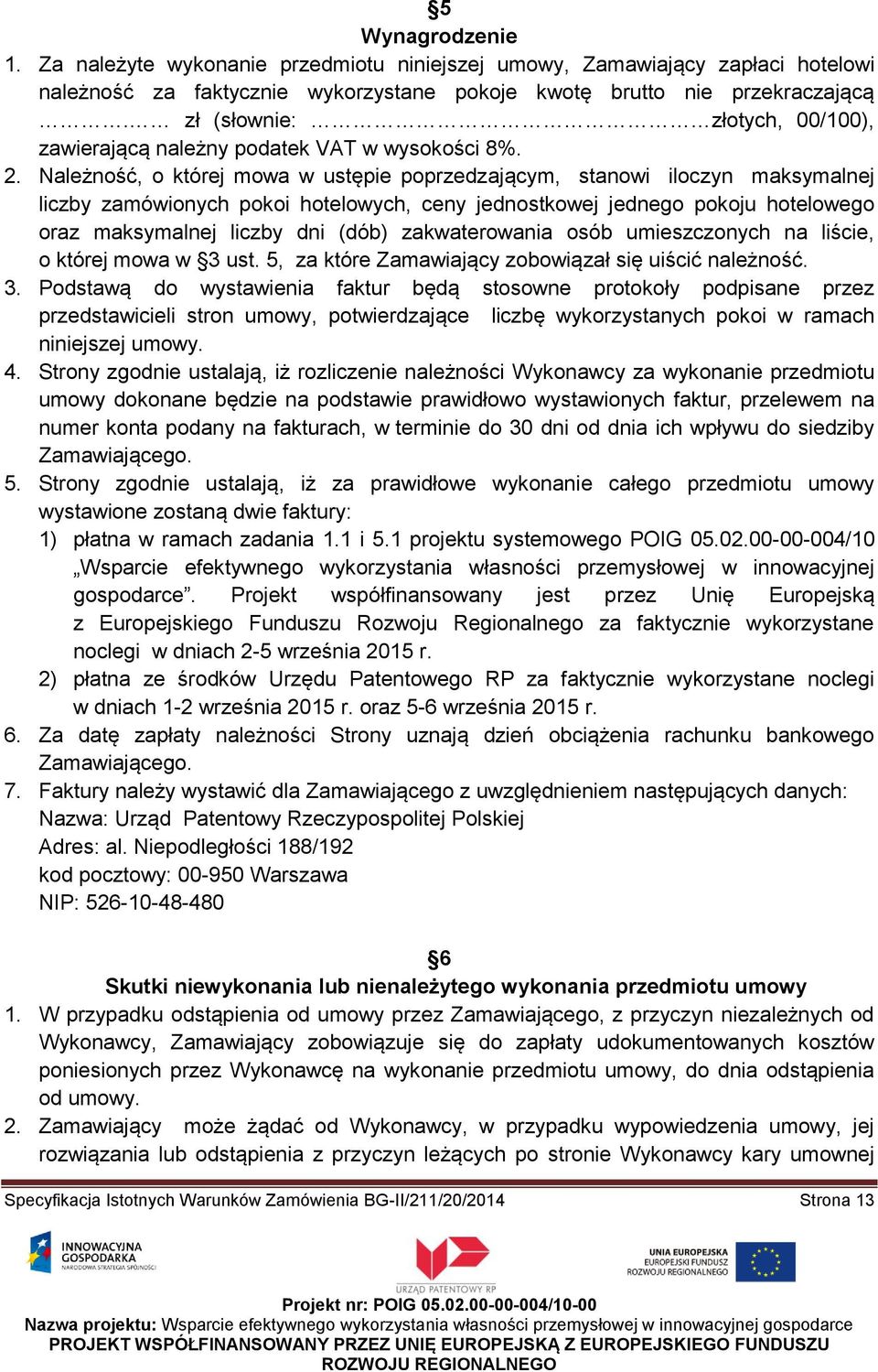 Należność, o której mowa w ustępie poprzedzającym, stanowi iloczyn maksymalnej liczby zamówionych pokoi hotelowych, ceny jednostkowej jednego pokoju hotelowego oraz maksymalnej liczby dni (dób)