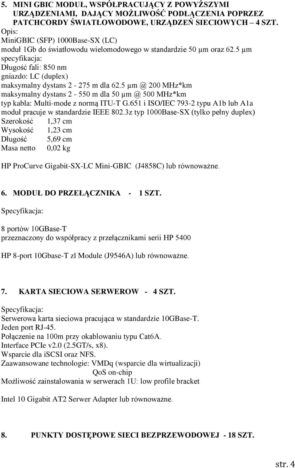 5 µm @ 200 MHz*km maksymalny dystans 2-550 m dla 50 µm @ 500 MHz*km typ kabla: Multi-mode z normą ITU-T G.651 i ISO/IEC 793-2 typu A1b lub A1a moduł pracuje w standardzie IEEE 802.