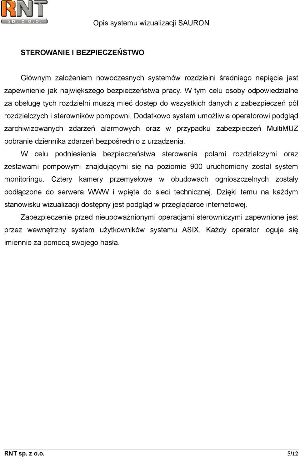 Dodatkowo system umożliwia operatorowi podgląd zarchiwizowanych zdarzeń alarmowych oraz w przypadku zabezpieczeń MultiMUZ pobranie dziennika zdarzeń bezpośrednio z urządzenia.