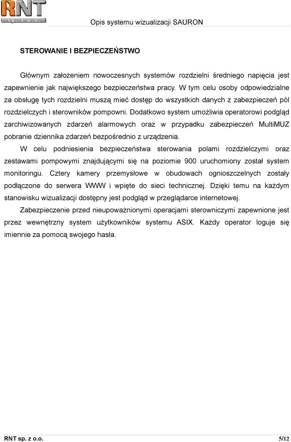 Dodatkowo system umożliwia operatorowi podgląd zarchiwizowanych zdarzeń alarmowych oraz w przypadku zabezpieczeń MultiMUZ pobranie dziennika zdarzeń bezpośrednio z urządzenia.