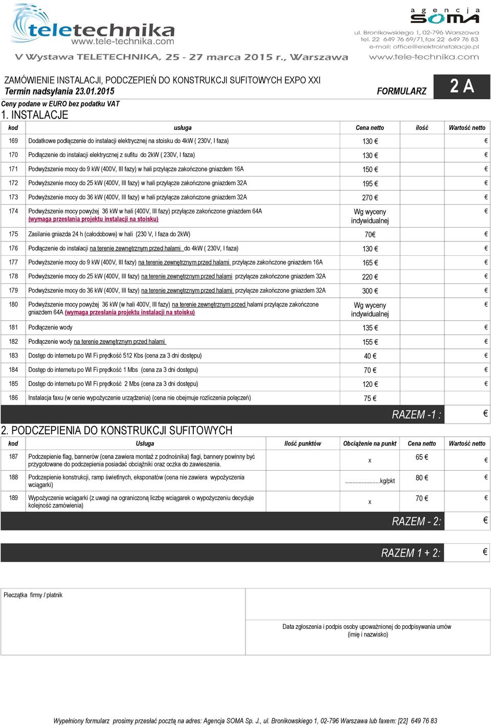 2kW ( 230V, I faza) 130 171 Podwyższenie mocy do 9 kw (400V, III fazy) w hali przyłącze zakończone gniazdem 16A 150 172 Podwyższenie mocy do 25 kw (400V, III fazy) w hali przyłącze zakończone