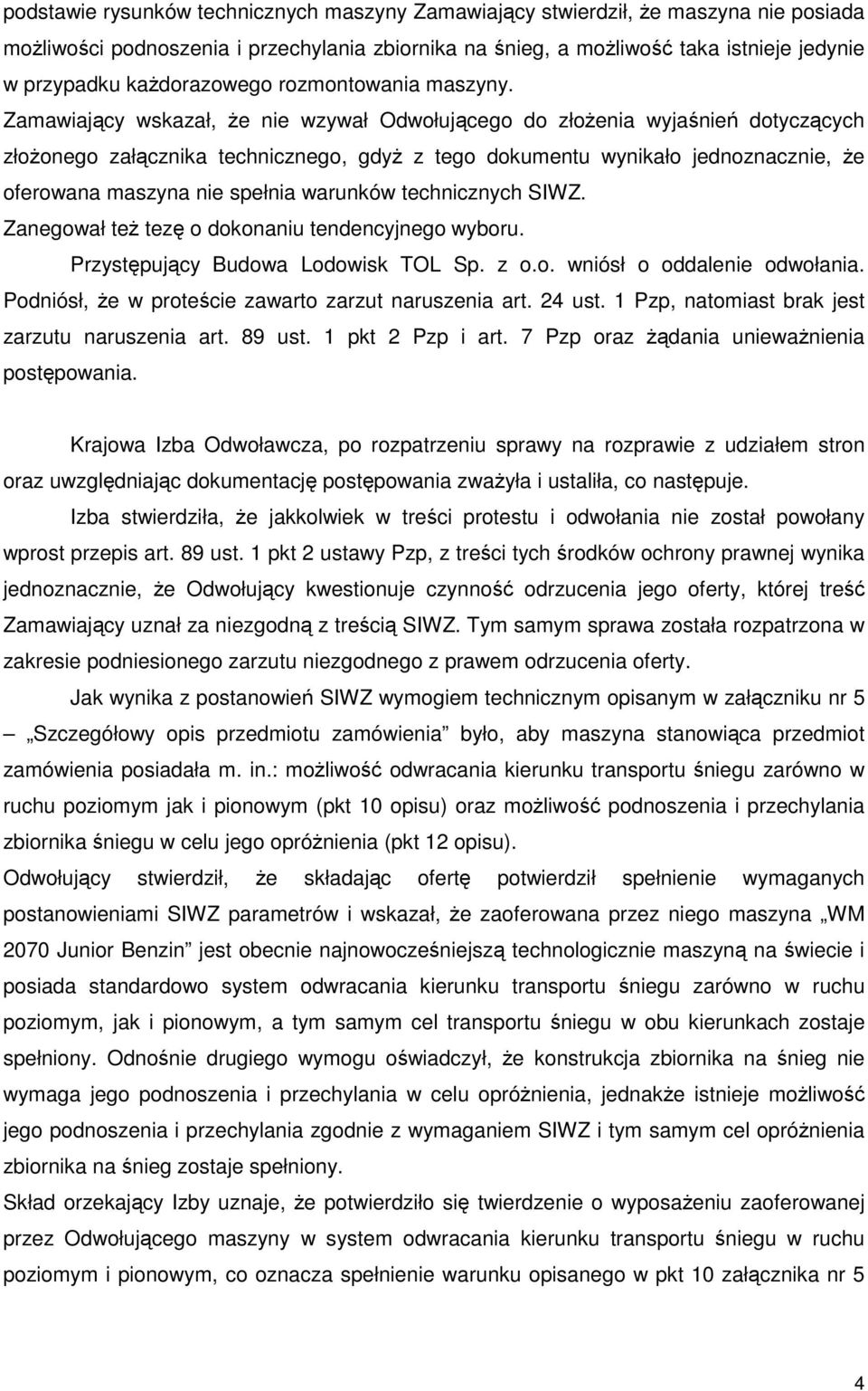 Zamawiający wskazał, Ŝe nie wzywał Odwołującego do złoŝenia wyjaśnień dotyczących złoŝonego załącznika technicznego, gdyŝ z tego dokumentu wynikało jednoznacznie, Ŝe oferowana maszyna nie spełnia