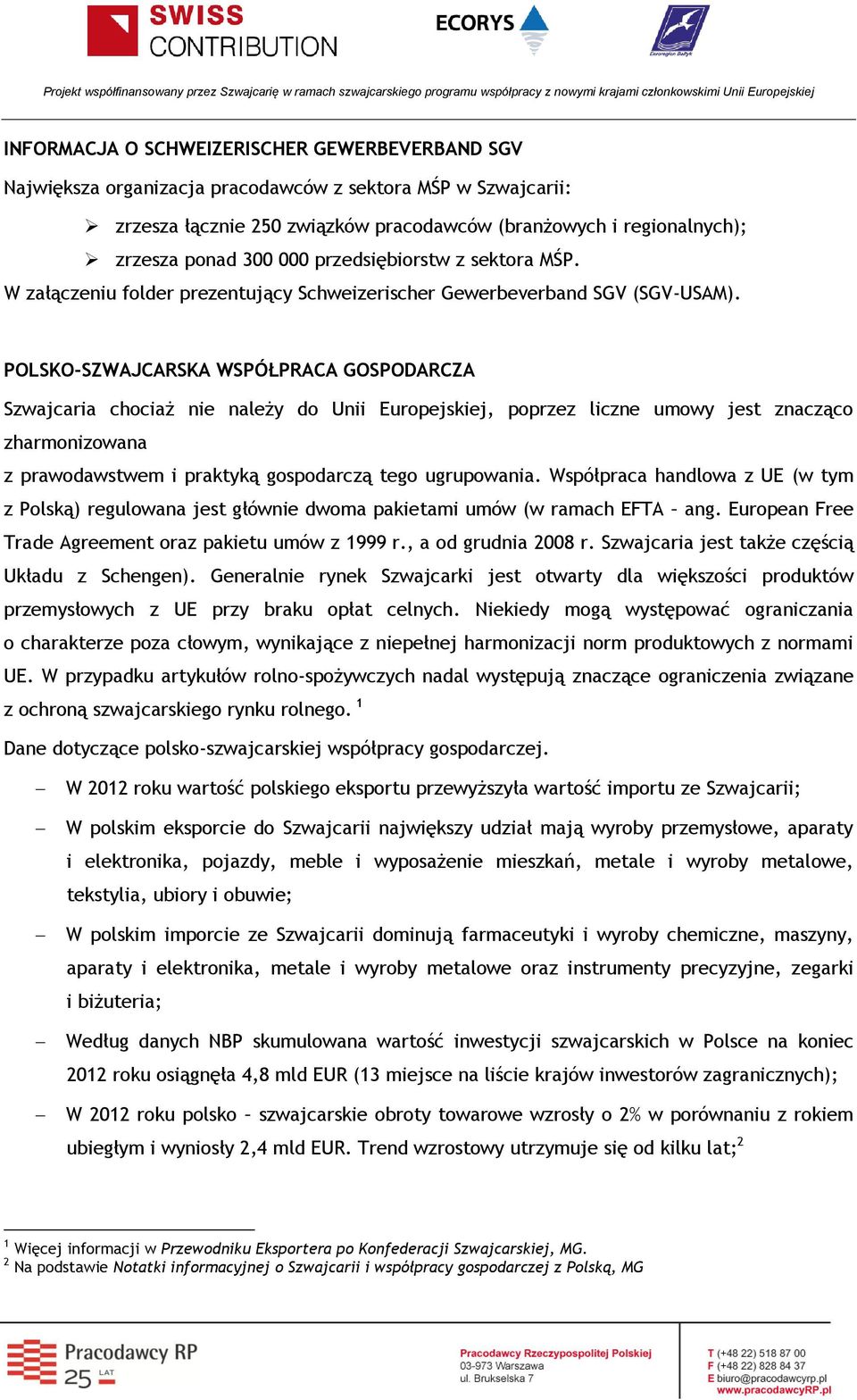 POLSKO-SZWAJCARSKA WSPÓŁPRACA GOSPODARCZA Szwajcaria chociaż nie należy do Unii Europejskiej, poprzez liczne umowy jest znacząco zharmonizowana z prawodawstwem i praktyką gospodarczą tego ugrupowania.