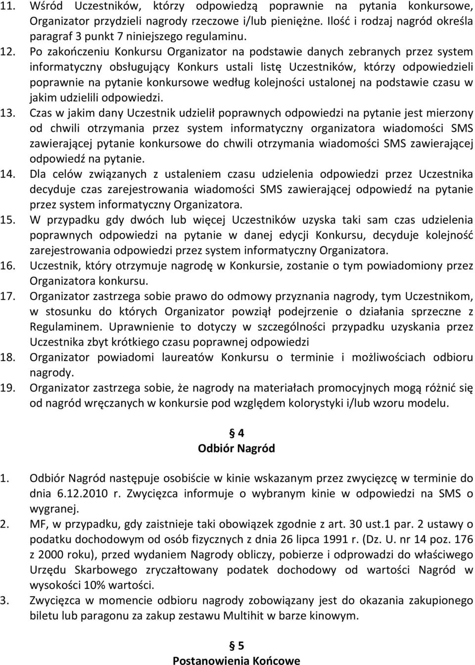 Po zakończeniu Konkursu Organizator na podstawie danych zebranych przez system informatyczny obsługujący Konkurs ustali listę Uczestników, którzy odpowiedzieli poprawnie na pytanie konkursowe według