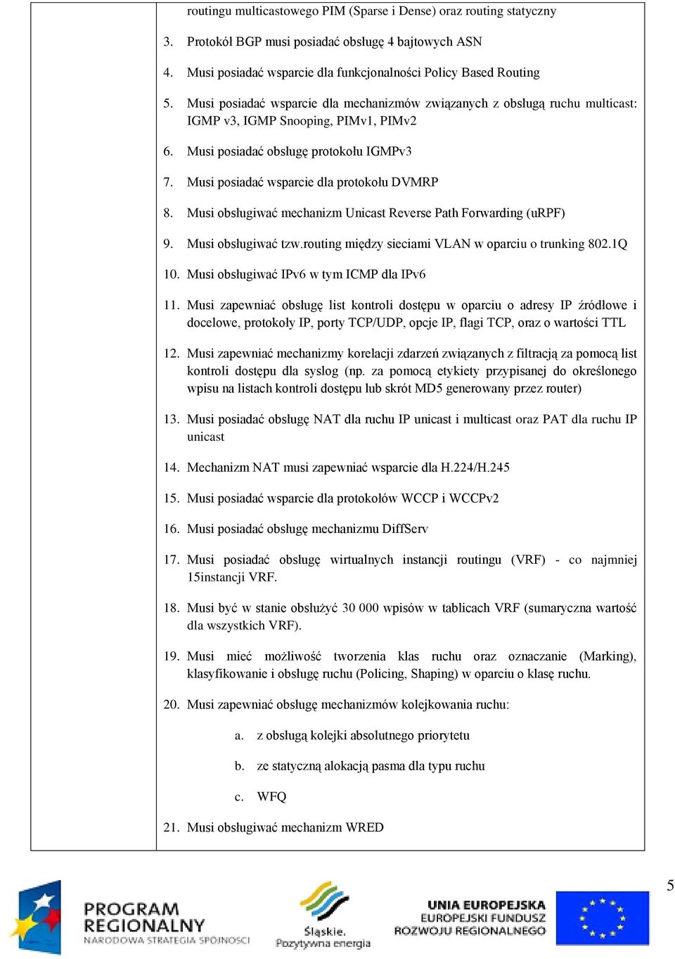 Musi posiadać wsparcie dla protokołu DVMRP 8. Musi obsługiwać mechanizm Unicast Reverse Path Forwarding (urpf) 9. Musi obsługiwać tzw.routing między sieciami VLAN w oparciu o trunking 802.1Q 10.