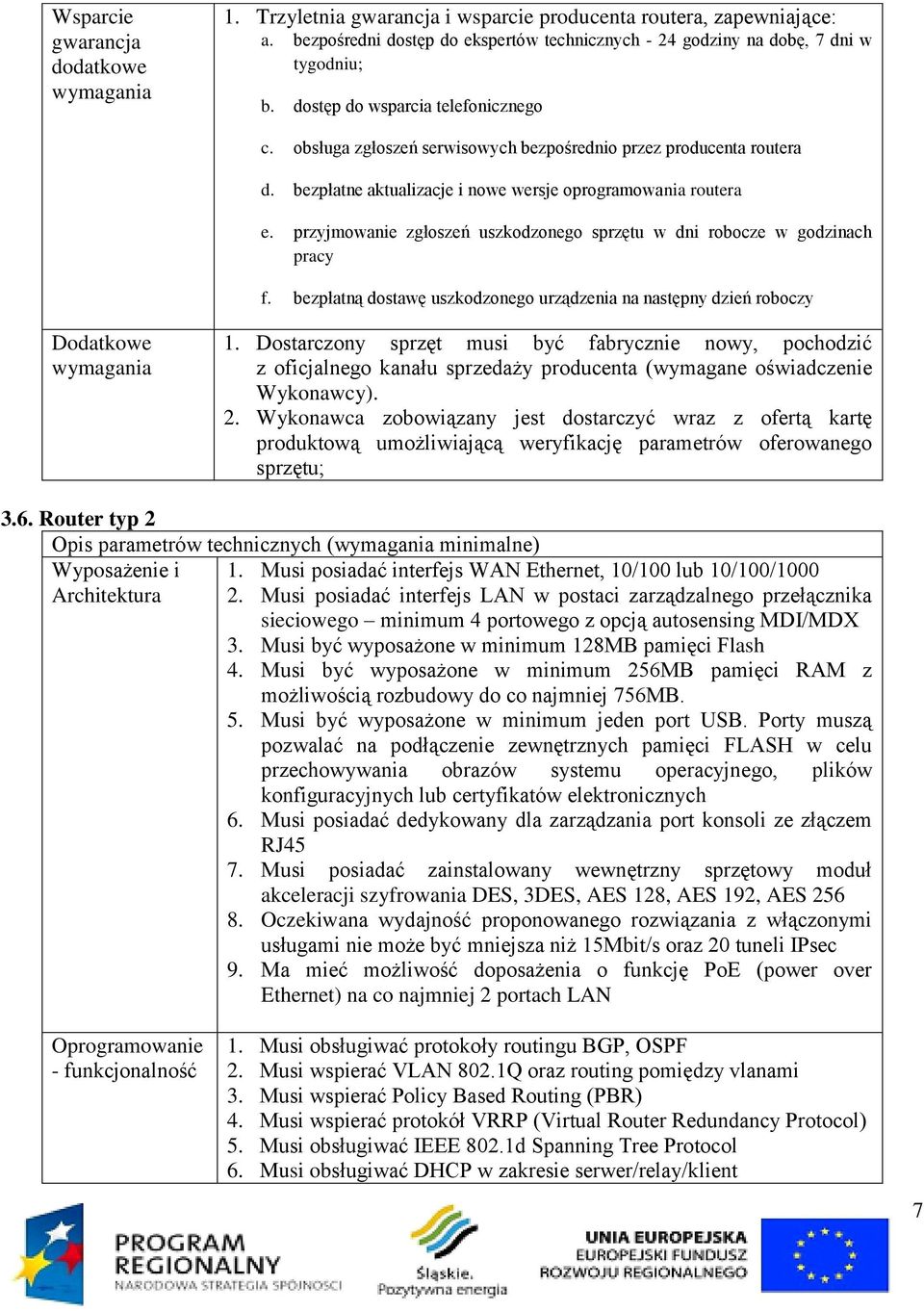 przyjmowanie zgłoszeń uszkodzonego sprzętu w dni robocze w godzinach pracy f. bezpłatną dostawę uszkodzonego urządzenia na następny dzień roboczy Dodatkowe wymagania 1.